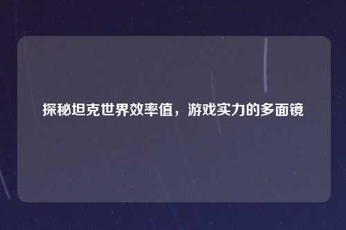 探秘坦克世界效率值，游戏实力的多面镜