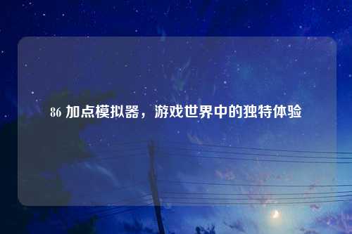 86 加点模拟器，游戏世界中的独特体验