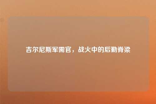 吉尔尼斯军需官，战火中的后勤脊梁