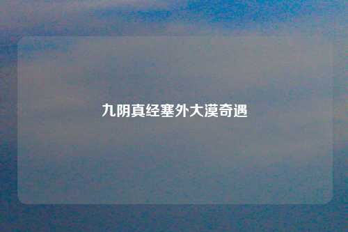 九阴真经塞外大漠奇遇