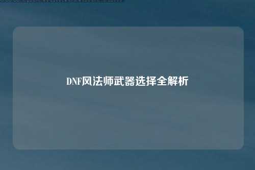 DNF风法师武器选择全解析
