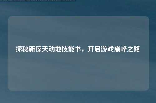 探秘新惊天动地技能书，开启游戏巅峰之路