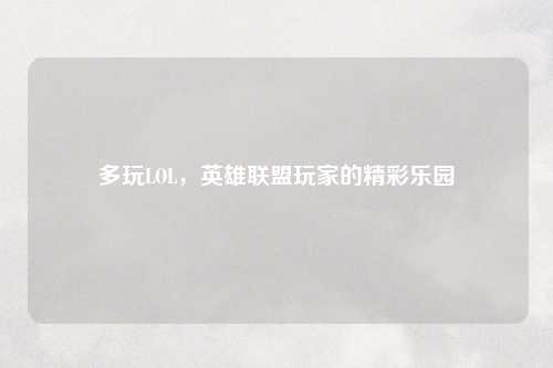 多玩LOL，英雄联盟玩家的精彩乐园