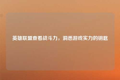 英雄联盟查看战斗力，洞悉游戏实力的钥匙