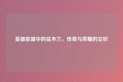 英雄联盟中的花木兰，传奇与荣耀的交织