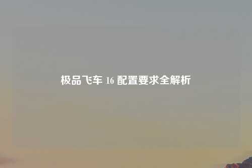 极品飞车 16 配置要求全解析