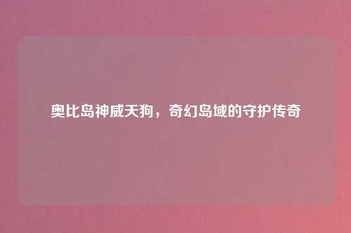 奥比岛神威天狗，奇幻岛域的守护传奇