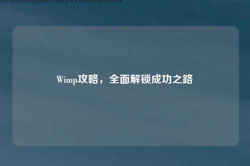 Wimp攻略，全面解锁成功之路