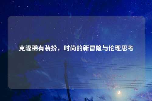 克隆稀有装扮，时尚的新冒险与伦理思考