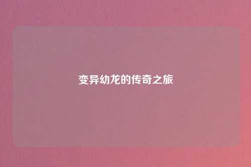 变异幼龙的传奇之旅