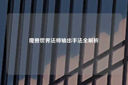 魔兽世界法师输出手法全解析