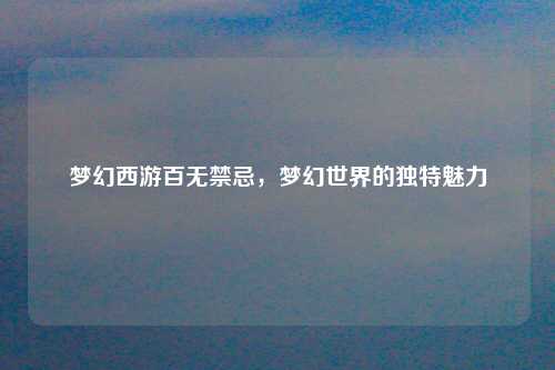 梦幻西游百无禁忌，梦幻世界的独特魅力