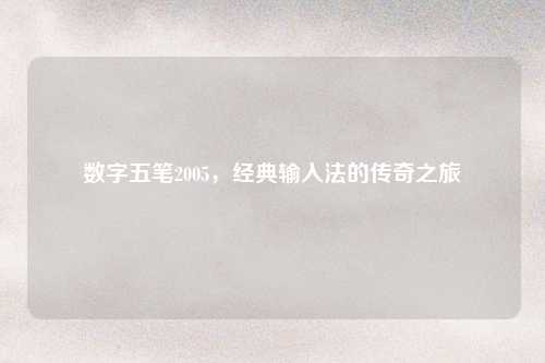数字五笔2005，经典输入法的传奇之旅