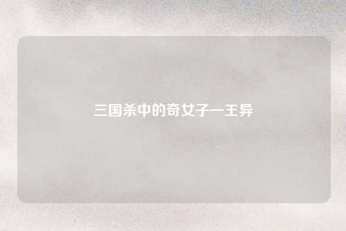三国杀中的奇女子—王异