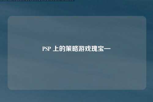 PSP 上的策略游戏瑰宝—