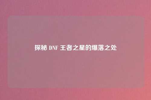 探秘 DNF 王者之星的爆落之处