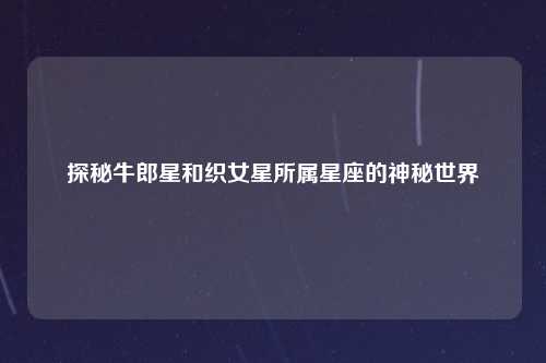 探秘牛郎星和织女星所属星座的神秘世界