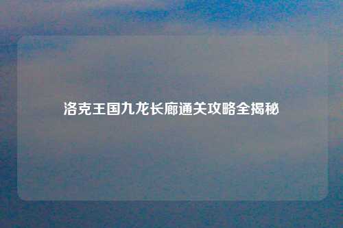 洛克王国九龙长廊通关攻略全揭秘