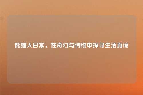 熊猫人日常，在奇幻与传统中探寻生活真谛
