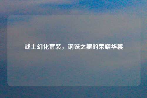 战士幻化套装，钢铁之躯的荣耀华裳