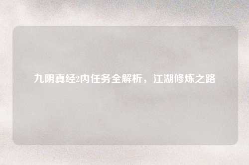 九阴真经2内任务全解析，江湖修炼之路
