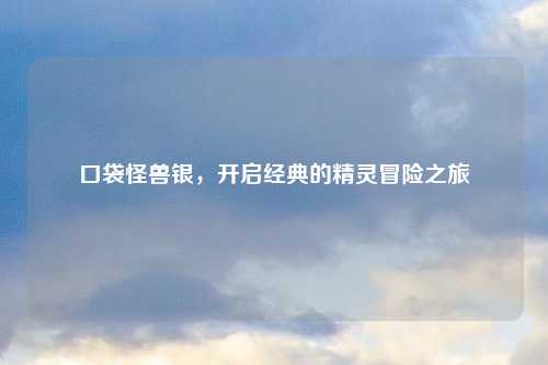 口袋怪兽银，开启经典的精灵冒险之旅