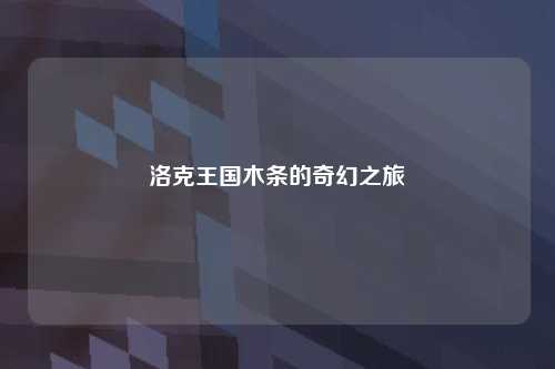 洛克王国木条的奇幻之旅