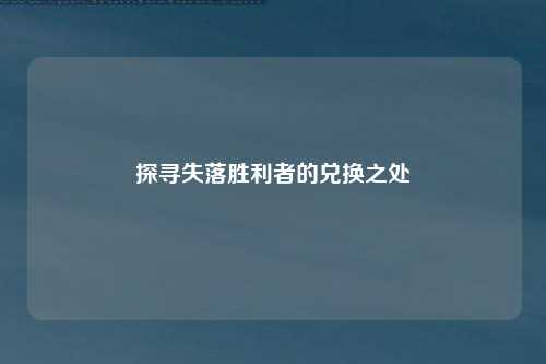 探寻失落胜利者的兑换之处