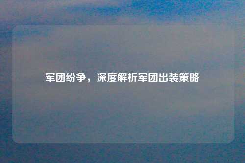 军团纷争，深度解析军团出装策略