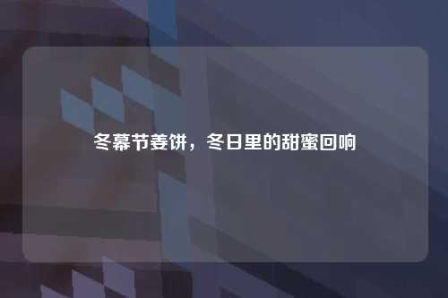 冬幕节姜饼，冬日里的甜蜜回响