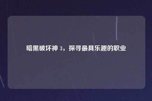 暗黑破坏神 3，探寻最具乐趣的职业
