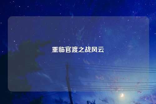 重临官渡之战风云
