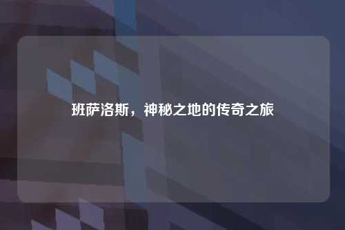 班萨洛斯，神秘之地的传奇之旅