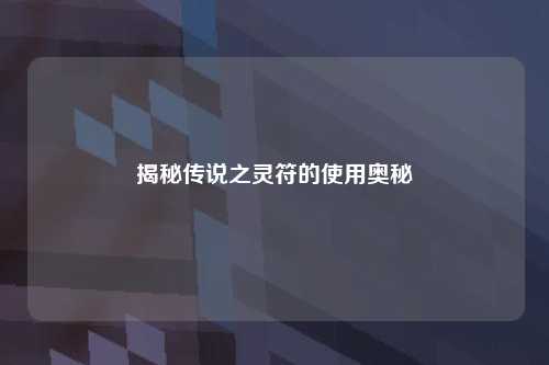 揭秘传说之灵符的使用奥秘