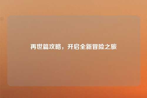 再世篇攻略，开启全新冒险之旅