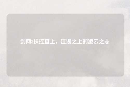 剑网3扶摇直上，江湖之上的凌云之志
