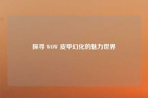 探寻 WOW 皮甲幻化的魅力世界