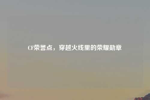 CF荣誉点，穿越火线里的荣耀勋章