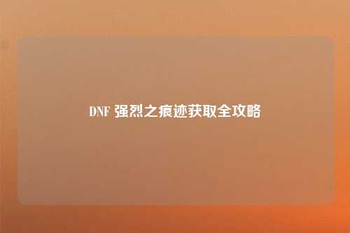 DNF 强烈之痕迹获取全攻略
