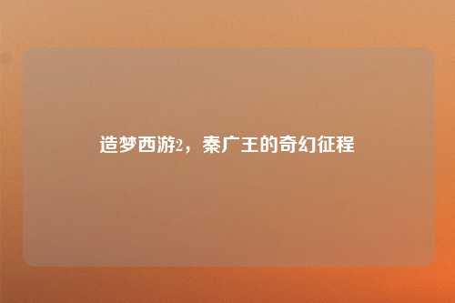 造梦西游2，秦广王的奇幻征程