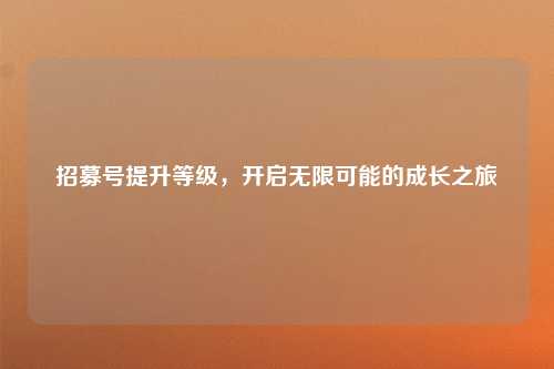 招募号提升等级，开启无限可能的成长之旅
