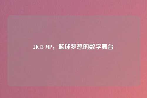 2K13 MP，篮球梦想的数字舞台