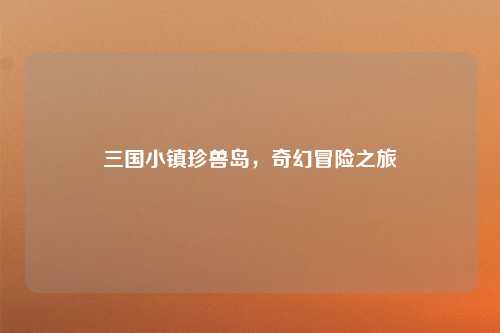 三国小镇珍兽岛，奇幻冒险之旅