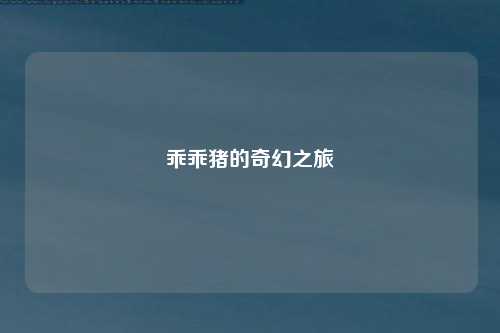 乖乖猪的奇幻之旅