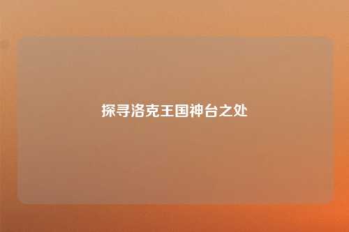 探寻洛克王国神台之处