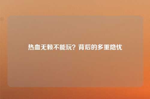 热血无赖不能玩？背后的多重隐忧