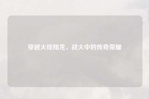 穿越火线翔龙，战火中的传奇荣耀