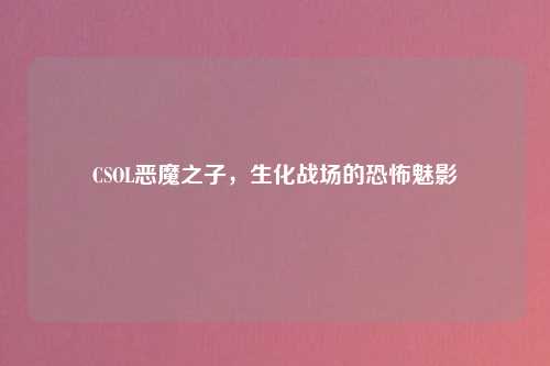 CSOL恶魔之子，生化战场的恐怖魅影
