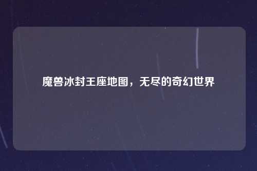 魔兽冰封王座地图，无尽的奇幻世界