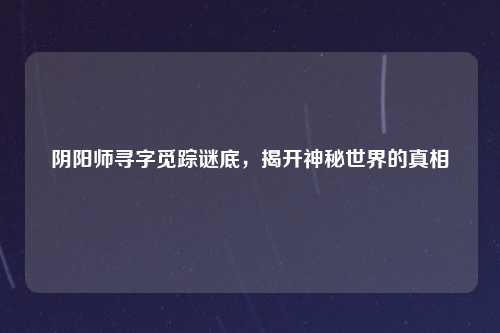 阴阳师寻字觅踪谜底，揭开神秘世界的真相
